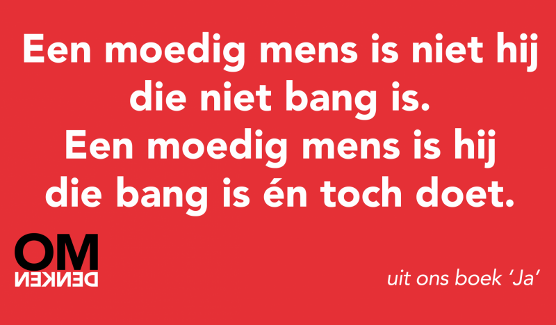 OM denken
Een moedig mens is niet hij die niet bang is.
Een moedig mens is hij die bang is én toch doet.