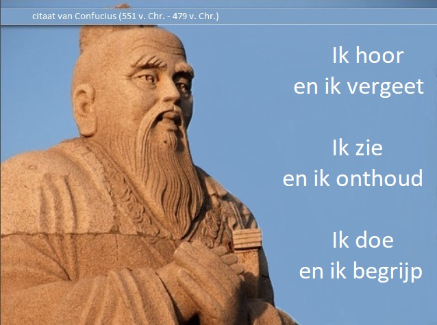 Ik hoor en ik vergeet
Ik zie en ik onthoud
Ik doe en ik begrijp